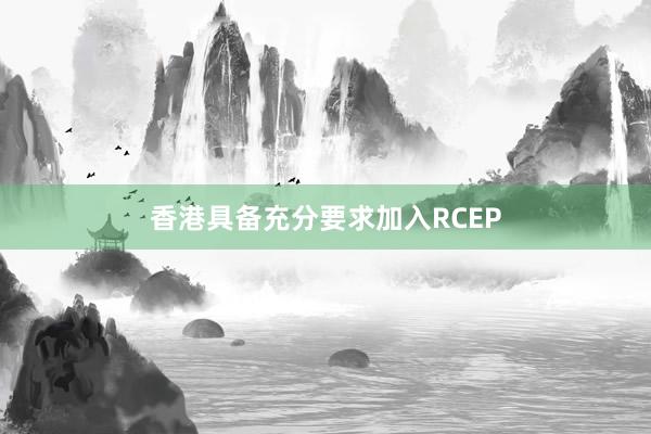 香港具备充分要求加入RCEP